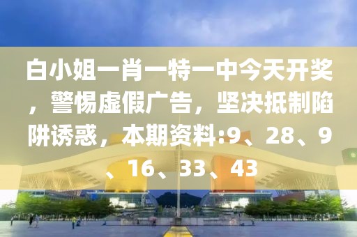 白小姐一肖一特一中今天开奖，警惕虚假广告，坚决抵制陷阱诱惑，本期资料:9、28、9、16、33、43