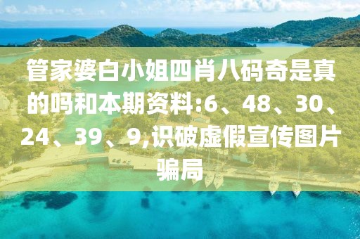 管家婆白小姐四肖八码奇是真的吗和本期资料:6、48、30、24、39、9,识破虚假宣传图片骗局