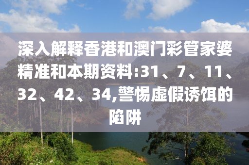 深入解释香港和澳门彩管家婆精准和本期资料:31、7、11、32、42、34,警惕虚假诱饵的陷阱