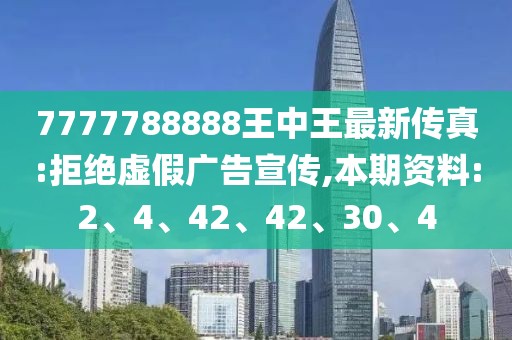 7777788888王中王最新传真:拒绝虚假广告宣传,本期资料:2、4、42、42、30、4