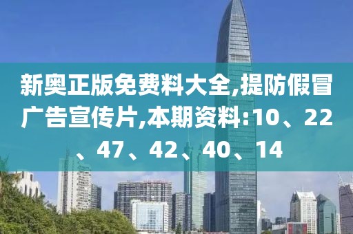 新奥正版免费料大全,提防假冒广告宣传片,本期资料:10、22、47、42、40、14