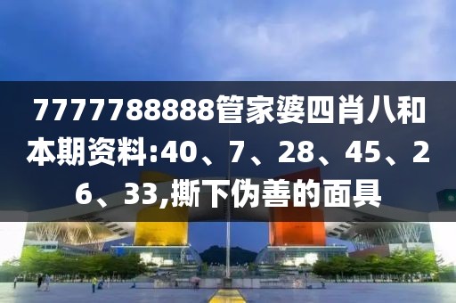 7777788888管家婆四肖八和本期资料:40、7、28、45、26、33,撕下伪善的面具