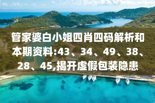 管家婆白小姐四肖四码解析和本期资料:43、34、49、38、28、45,揭开虚假包装隐患