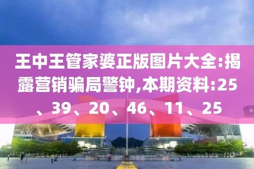王中王管家婆正版图片大全:揭露营销骗局警钟,本期资料:25、39、20、46、11、25