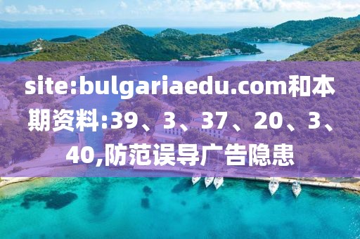 site:bulgariaedu.com和本期资料:39、3、37、20、3、40,防范误导广告隐患