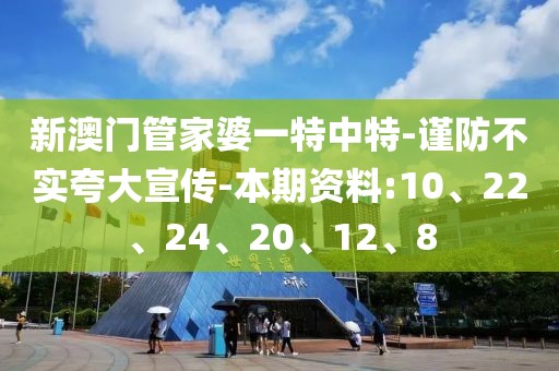 新澳门管家婆一特中特-谨防不实夸大宣传-本期资料:10、22、24、20、12、8