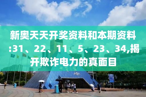 新奥天天开奖资料和本期资料:31、22、11、5、23、34,揭开欺诈电力的真面目