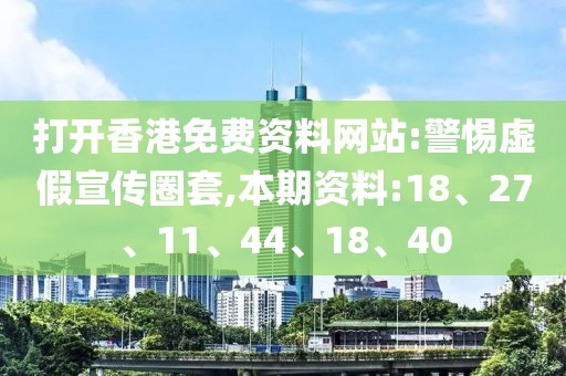 打开香港免费资料网站:警惕虚假宣传圈套,本期资料:18、27、11、44、18、40