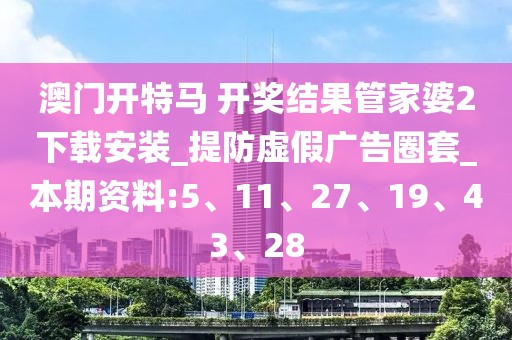 澳门开特马 开奖结果管家婆2下载安装_提防虚假广告圈套_本期资料:5、11、27、19、43、28