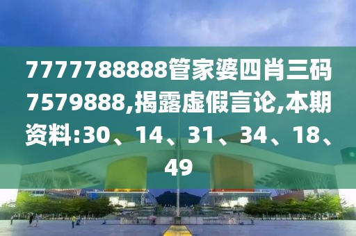 7777788888管家婆四肖三码7579888,揭露虚假言论,本期资料:30、14、31、34、18、49