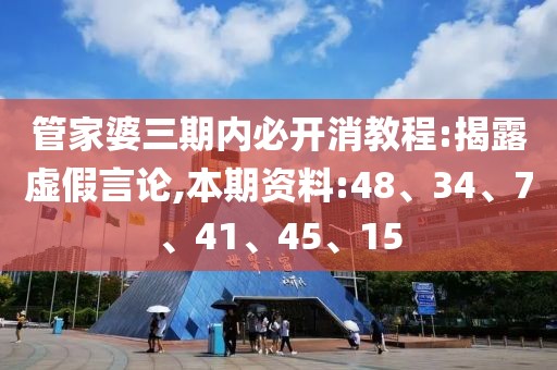 管家婆三期内必开消教程:揭露虚假言论,本期资料:48、34、7、41、45、15