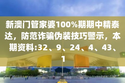 新澳门管家婆100%期期中精泰达，防范诈骗伪装技巧警示，本期资料:32、9、24、4、43、1