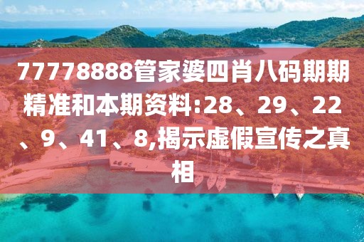 77778888管家婆四肖八码期期精准和本期资料:28、29、22、9、41、8,揭示虚假宣传之真相