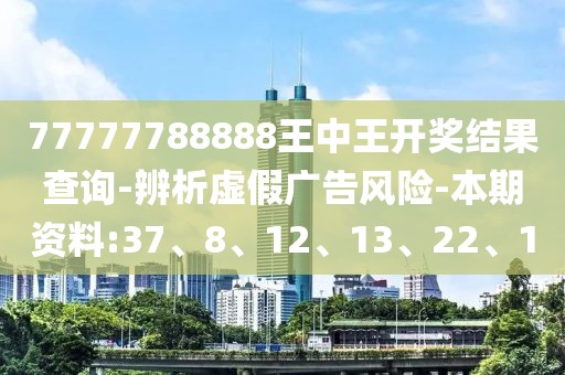 77777788888王中王开奖结果查询-辨析虚假广告风险-本期资料:37、8、12、13、22、1