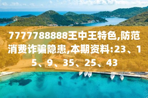 7777788888王中王特色,防范消费诈骗隐患,本期资料:23、15、9、35、25、43