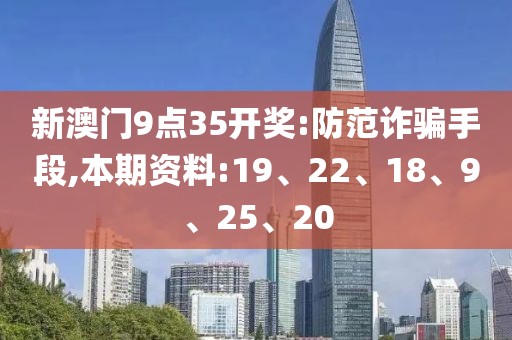 新澳门9点35开奖:防范诈骗手段,本期资料:19、22、18、9、25、20