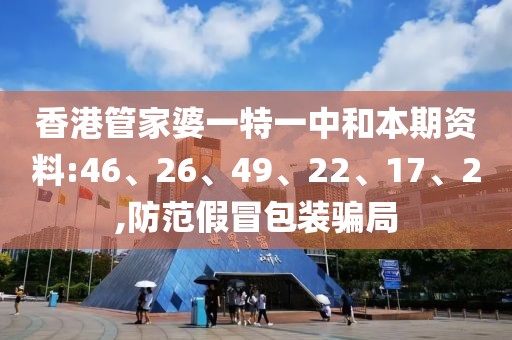香港管家婆一特一中和本期资料:46、26、49、22、17、2,防范假冒包装骗局