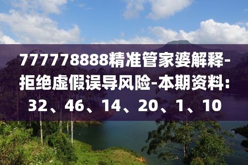 777778888精准管家婆解释-拒绝虚假误导风险-本期资料:32、46、14、20、1、10