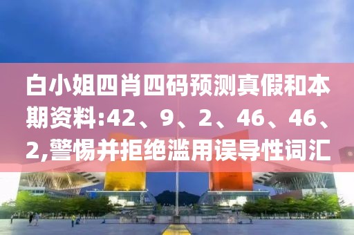 白小姐四肖四码预测真假和本期资料:42、9、2、46、46、2,警惕并拒绝滥用误导性词汇