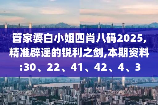 管家婆白小姐四肖八码2025,精准辟谣的锐利之剑,本期资料:30、22、41、42、4、3