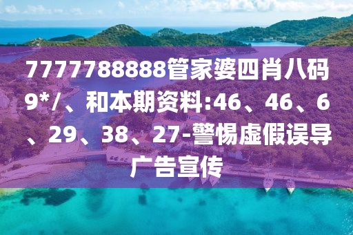 7777788888管家婆四肖八码9*/、和本期资料:46、46、6、29、38、27-警惕虚假误导广告宣传