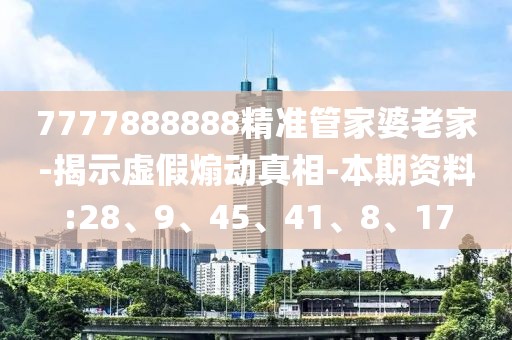 7777888888精准管家婆老家-揭示虚假煽动真相-本期资料:28、9、45、41、8、17