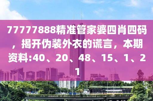 77777888精准管家婆四肖四码，揭开伪装外衣的谎言，本期资料:40、20、48、15、1、21