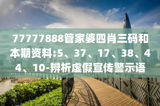 77777888管家婆四肖三码和本期资料:5、37、17、38、44、10-辨析虚假宣传警示语