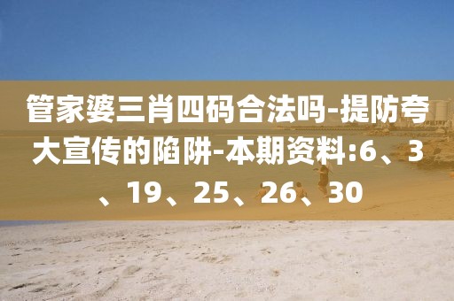 管家婆三肖四码合法吗-提防夸大宣传的陷阱-本期资料:6、3、19、25、26、30