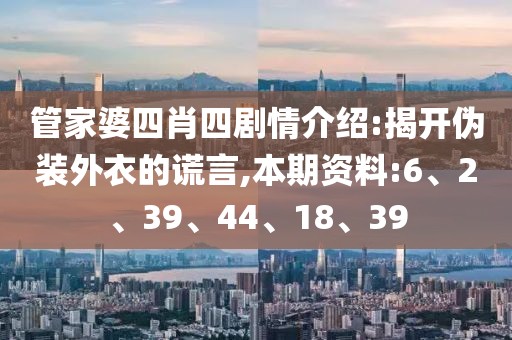 管家婆四肖四剧情介绍:揭开伪装外衣的谎言,本期资料:6、2、39、44、18、39