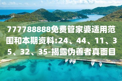 777788888免费管家婆适用范围和本期资料:24、44、11、35、32、35-揭露伪善者真面目