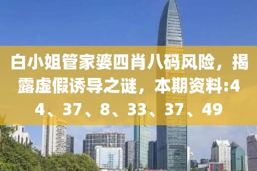 白小姐管家婆四肖八码风险，揭露虚假诱导之谜，本期资料:44、37、8、33、37、49