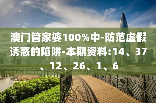 澳门管家婆100%中-防范虚假诱惑的陷阱-本期资料:14、37、12、26、1、6