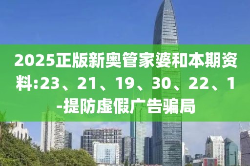 2025正版新奥管家婆和本期资料:23、21、19、30、22、1-提防虚假广告骗局