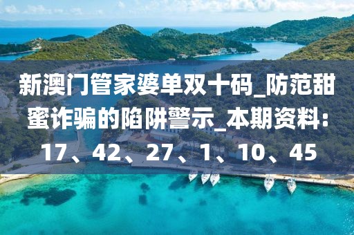 新澳门管家婆单双十码_防范甜蜜诈骗的陷阱警示_本期资料:17、42、27、1、10、45