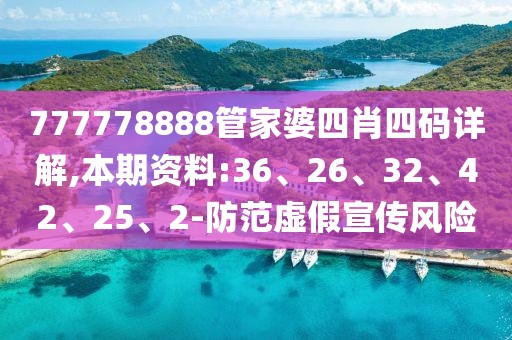 777778888管家婆四肖四码详解,本期资料:36、26、32、42、25、2-防范虚假宣传风险