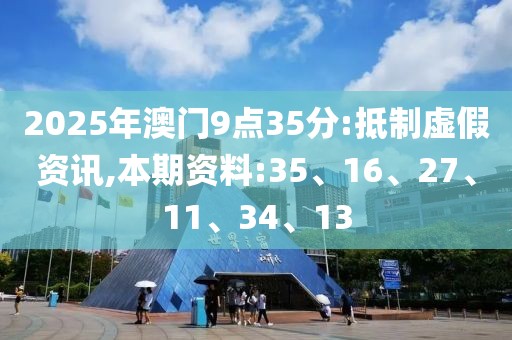 2025年澳门9点35分:抵制虚假资讯,本期资料:35、16、27、11、34、13