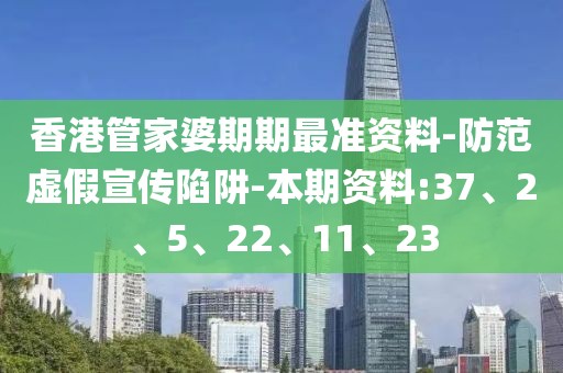 香港管家婆期期最准资料-防范虚假宣传陷阱-本期资料:37、2、5、22、11、23