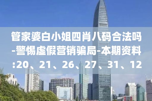 管家婆白小姐四肖八码合法吗-警惕虚假营销骗局-本期资料:20、21、26、27、31、12