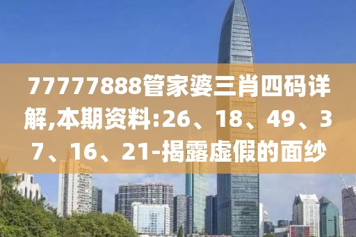 77777888管家婆三肖四码详解,本期资料:26、18、49、37、16、21-揭露虚假的面纱