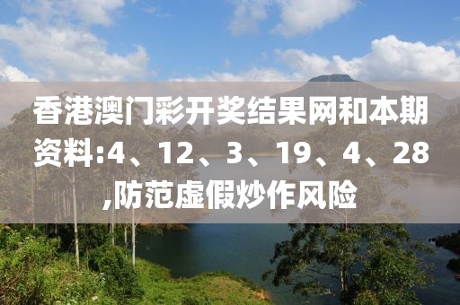 香港澳门彩开奖结果网和本期资料:4、12、3、19、4、28,防范虚假炒作风险