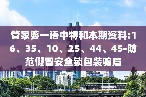 管家婆一语中特和本期资料:16、35、10、25、44、45-防范假冒安全锁包装骗局
