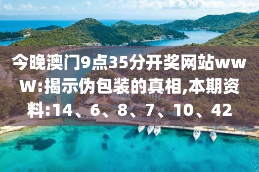 今晚澳门9点35分开奖网站wwW:揭示伪包装的真相,本期资料:14、6、8、7、10、42