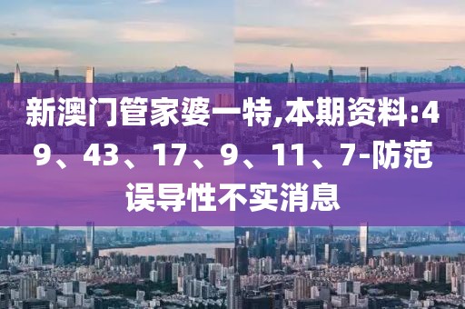 新澳门管家婆一特,本期资料:49、43、17、9、11、7-防范误导性不实消息