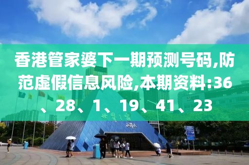 香港管家婆下一期预测号码,防范虚假信息风险,本期资料:36、28、1、19、41、23