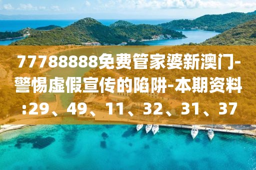 77788888免费管家婆新澳门-警惕虚假宣传的陷阱-本期资料:29、49、11、32、31、37
