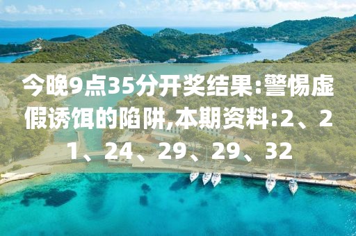 今晚9点35分开奖结果:警惕虚假诱饵的陷阱,本期资料:2、21、24、29、29、32