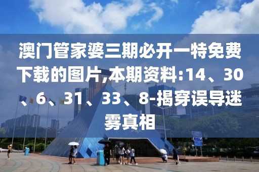 澳门管家婆三期必开一特免费下载的图片,本期资料:14、30、6、31、33、8-揭穿误导迷雾真相