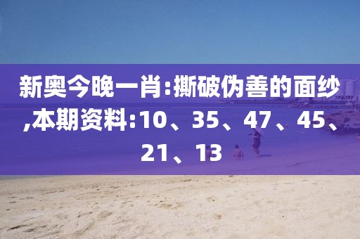 新奥今晚一肖:撕破伪善的面纱,本期资料:10、35、47、45、21、13