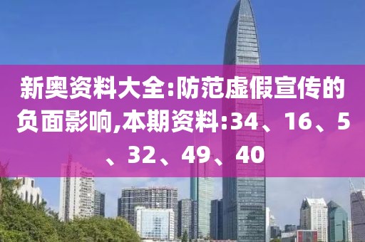 新奥资料大全:防范虚假宣传的负面影响,本期资料:34、16、5、32、49、40